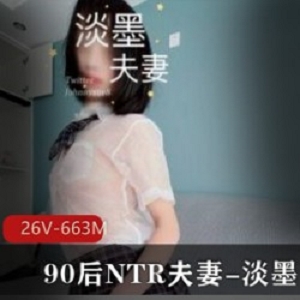 《90后NTR淡墨夫妻：26V663M花样UP主，让你欲罢不能的给力场景！》